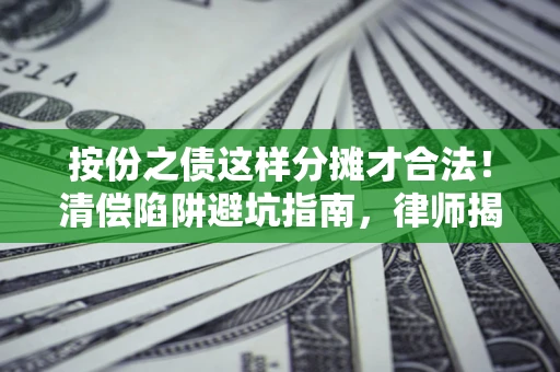 北京按份之债这样分摊才合法！清偿陷阱避坑指南，律师揭秘关键条款