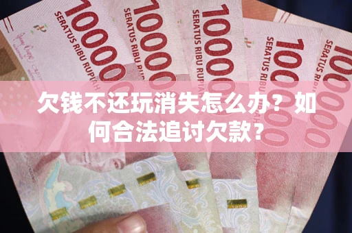 北京欠钱不还玩消失怎么办？如何合法追讨欠款？