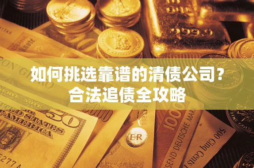 北京如何挑选靠谱的清债公司?合法追债全攻略 北京如何挑选靠谱的清债公司?合法追债全攻略