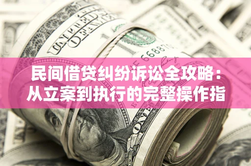 北京民间借贷纠纷诉讼全攻略：从立案到执行的完整操作指南