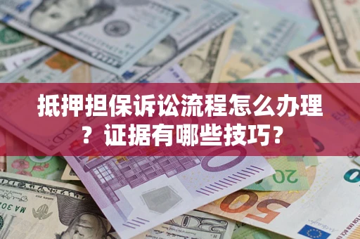 北京抵押担保诉讼流程怎么办理？证据有哪些技巧？