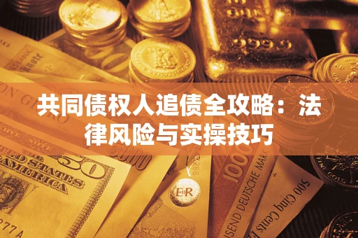 北京共同债权人追债全攻略：法律风险与实操技巧
