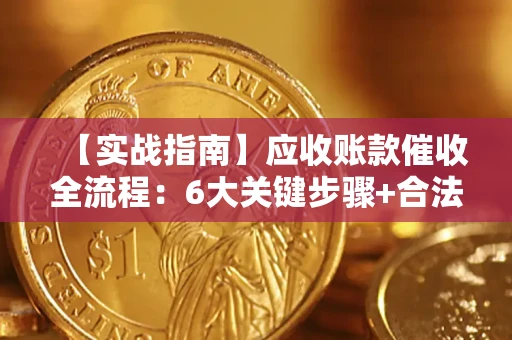 北京【实战指南】应收账款催收全流程：6大关键步骤+合法回款技巧