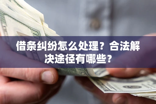 北京借条纠纷怎么处理？合法解决途径有哪些？