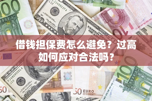 北京借钱担保费怎么避免？过高如何应对合法吗？