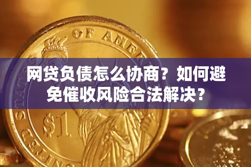 北京网贷负债怎么协商？如何避免催收风险合法解决？