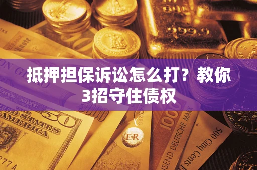 北京抵押担保诉讼怎么打？教你3招守住债权