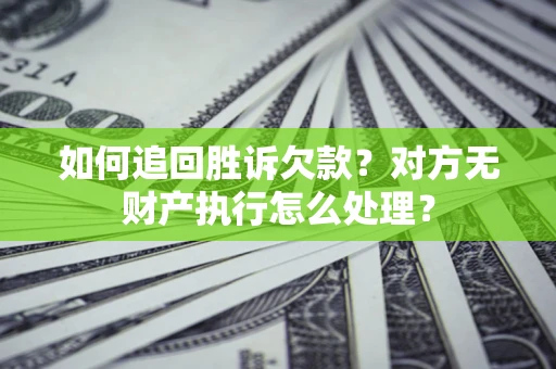 北京如何追回胜诉欠款？对方无财产执行怎么处理？