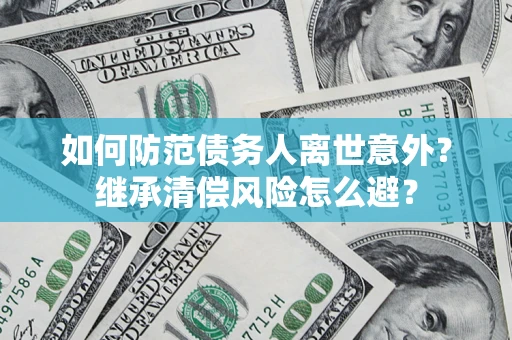 北京如何防范债务人离世意外？继承清偿风险怎么避？