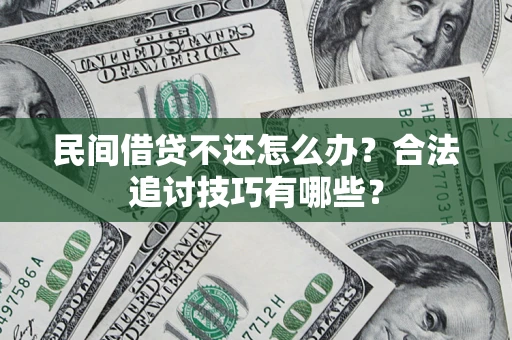北京民间借贷不还怎么办？合法追讨技巧有哪些？
