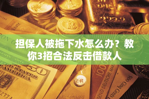 北京担保人被拖下水怎么办？教你3招合法反击借款人
