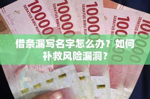 北京借条漏写名字怎么办？如何补救风险漏洞？