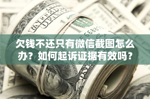 北京欠钱不还只有微信截图怎么办？如何起诉证据有效吗？