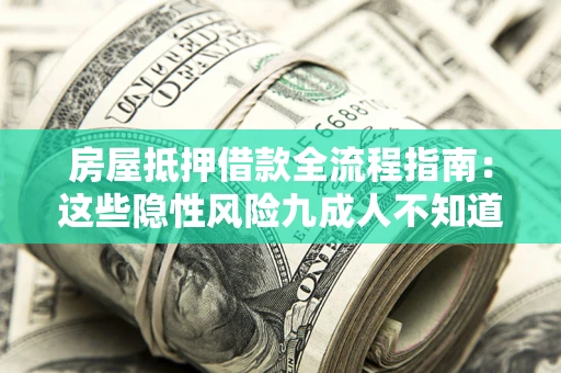 北京房屋抵押借款全流程指南：这些隐性风险九成人不知道