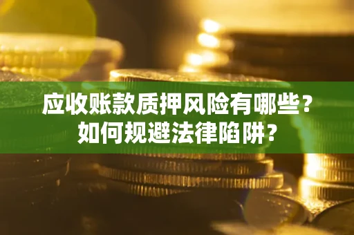 北京应收账款质押风险有哪些？如何规避法律陷阱？