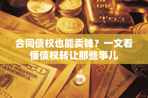 北京合同债权也能卖钱？一文看懂债权转让那些事儿