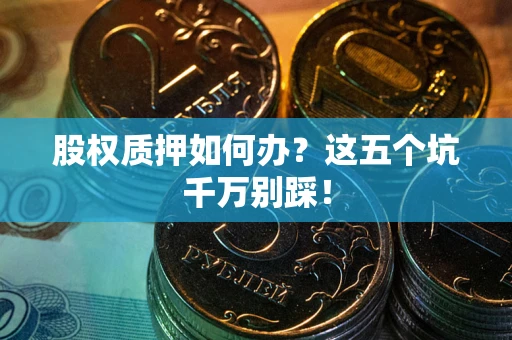 北京股权质押如何办？这五个坑千万别踩！