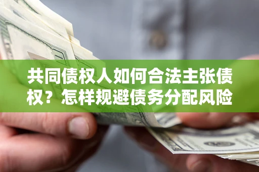 北京共同债权人如何合法主张债权？怎样规避债务分配风险？