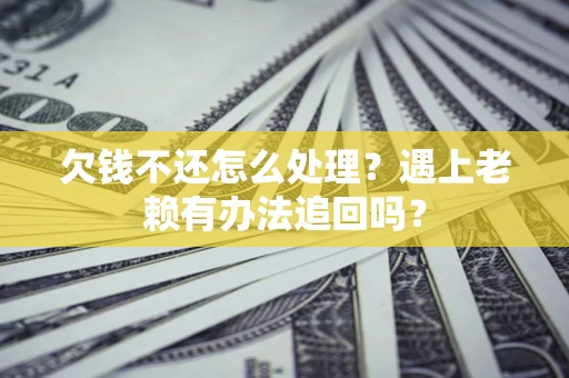 北京欠钱不还怎么处理？遇上老赖有办法追回吗？