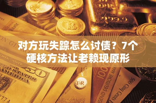 北京对方玩失踪怎么讨债？7个硬核方法让老赖现原形