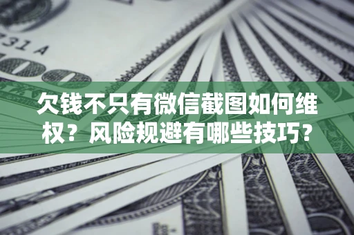 北京欠钱不只有微信截图如何维权？风险规避有哪些技巧？