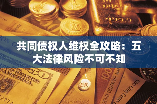 北京共同债权人维权全攻略：五大法律风险不可不知