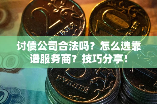 北京讨债公司合法吗？怎么选靠谱服务商？技巧分享！