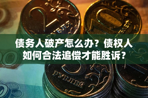 北京债务人破产怎么办？债权人如何合法追偿才能胜诉？