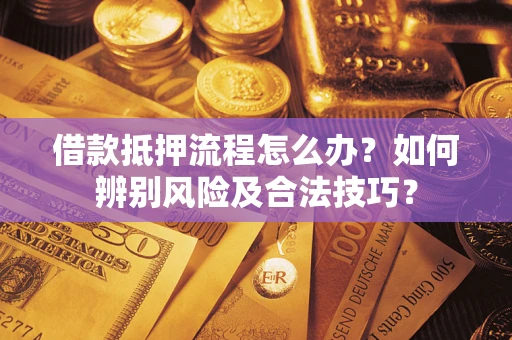 北京借款抵押流程怎么办？如何辨别风险及合法技巧？