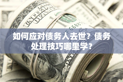 北京如何应对债务人去世？债务处理技巧哪里学？