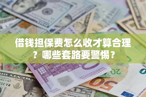 北京借钱担保费怎么收才算合理？哪些套路要警惕？
