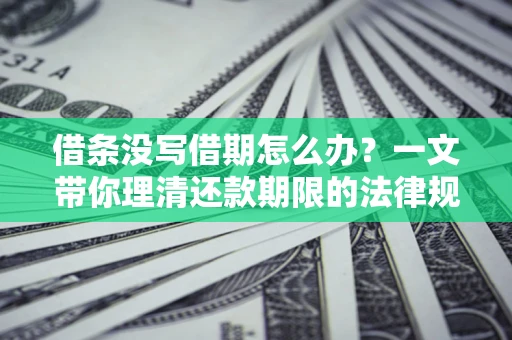 北京借条没写借期怎么办？一文带你理清还款期限的法律规则