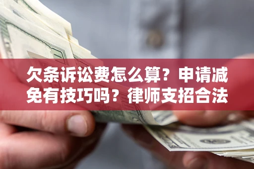 北京欠条诉讼费怎么算？申请减免有技巧吗？律师支招合法省钱