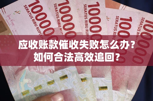 北京应收账款催收失败怎么办？如何合法高效追回？