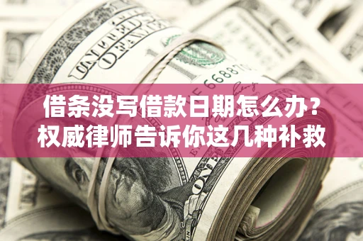 北京借条没写借款日期怎么办？权威律师告诉你这几种补救方法！