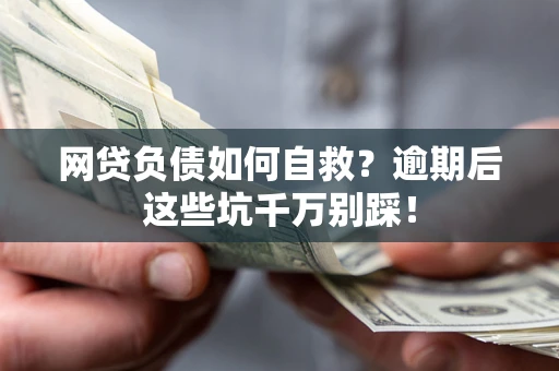 北京网贷负债如何自救？逾期后这些坑千万别踩！