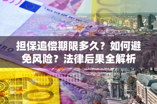 北京担保追偿期限多久？如何避免风险？法律后果全解析