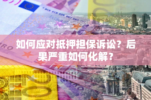 北京如何应对抵押担保诉讼？后果严重如何化解？