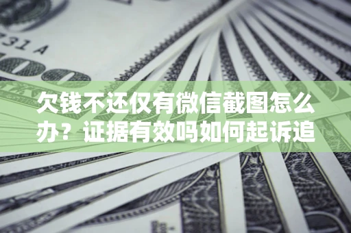 北京欠钱不还仅有微信截图怎么办？证据有效吗如何起诉追回欠款？