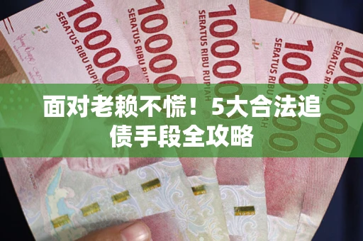 北京面对老赖不慌！5大合法追债手段全攻略