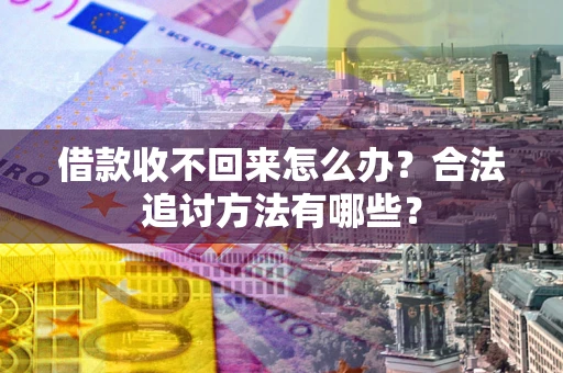 北京借款收不回来怎么办？合法追讨方法有哪些？