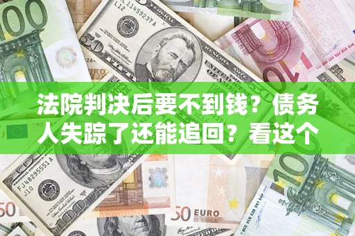 北京法院判决后要不到钱？债务人失踪了还能追回？看这个方法！