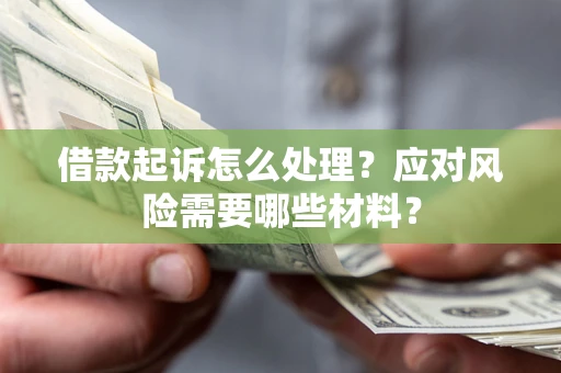 北京借款起诉怎么处理？应对风险需要哪些材料？