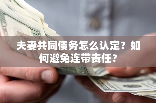 北京夫妻共同债务怎么认定？如何避免连带责任？