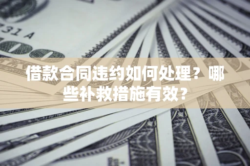 北京借款合同违约如何处理？哪些补救措施有效？