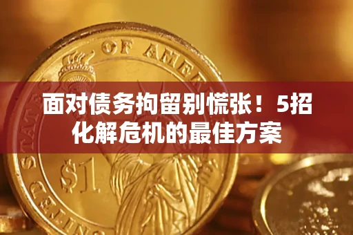 北京面对债务拘留别慌张！5招化解危机的最佳方案