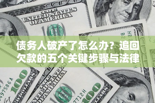 北京债务人破产了怎么办？追回欠款的五个关键步骤与法律策略