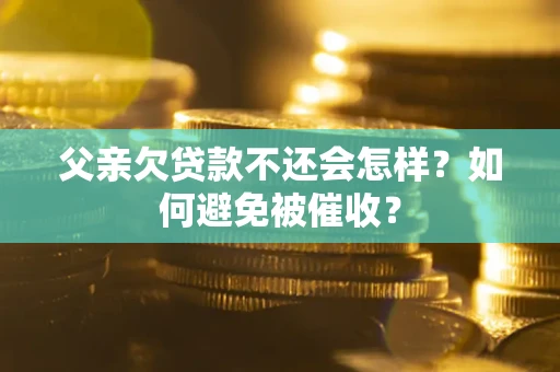 北京父亲欠贷款不还会怎样？如何避免被催收？