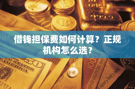 北京借钱担保费如何计算？正规机构怎么选？