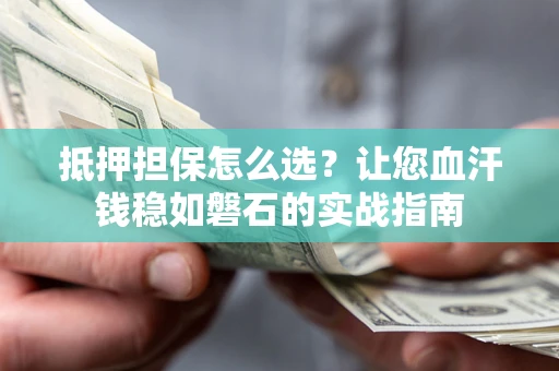 北京抵押担保怎么选？让您血汗钱稳如磐石的实战指南